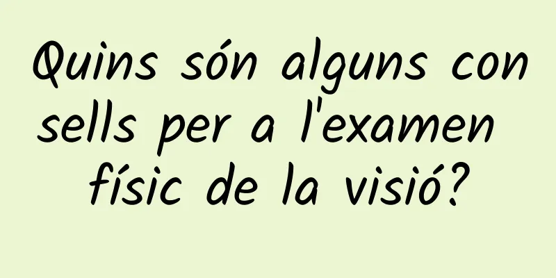 Quins són alguns consells per a l'examen físic de la visió?