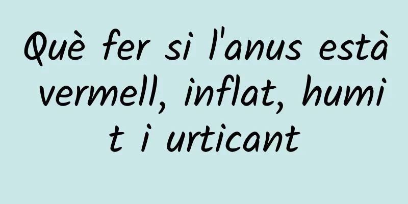 Què fer si l'anus està vermell, inflat, humit i urticant