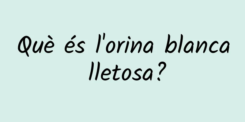 Què és l'orina blanca lletosa?