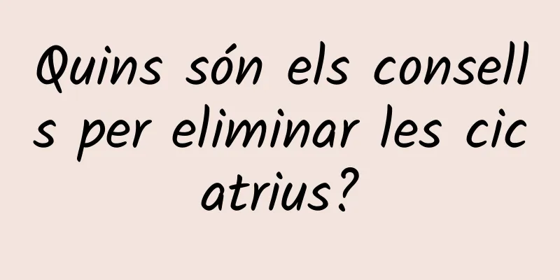 Quins són els consells per eliminar les cicatrius?