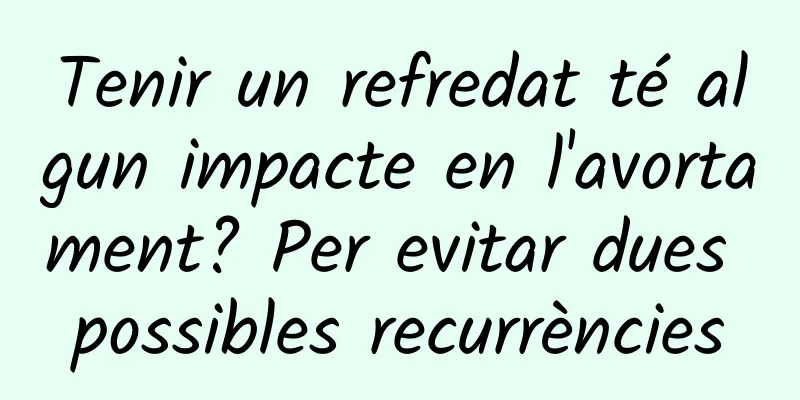 Tenir un refredat té algun impacte en l'avortament? Per evitar dues possibles recurrències