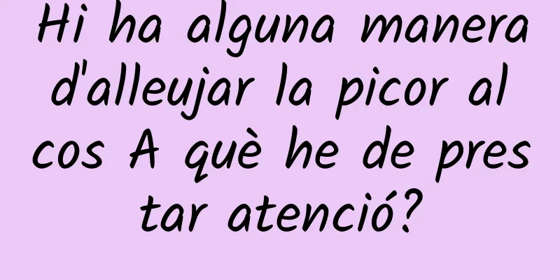 Hi ha alguna manera d'alleujar la picor al cos A què he de prestar atenció?