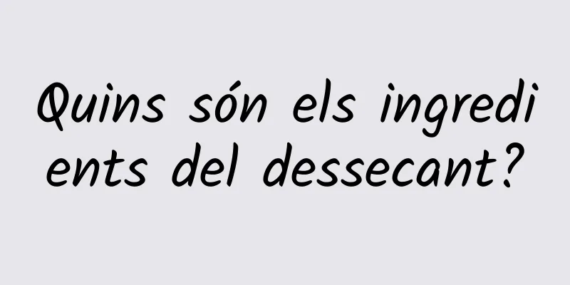 Quins són els ingredients del dessecant?