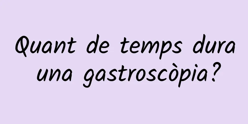 Quant de temps dura una gastroscòpia?