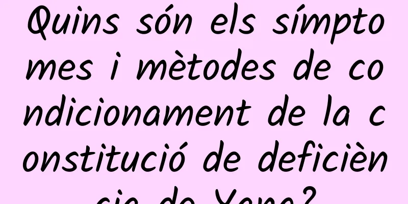 Quins són els símptomes i mètodes de condicionament de la constitució de deficiència de Yang?