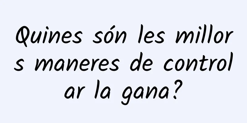 Quines són les millors maneres de controlar la gana?