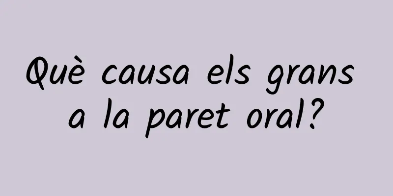 Què causa els grans a la paret oral?