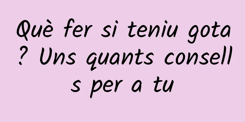 Què fer si teniu gota? Uns quants consells per a tu