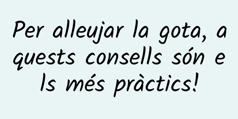 Per alleujar la gota, aquests consells són els més pràctics!