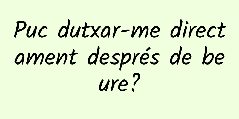 Puc dutxar-me directament després de beure?