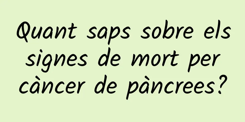 Quant saps sobre els signes de mort per càncer de pàncrees?