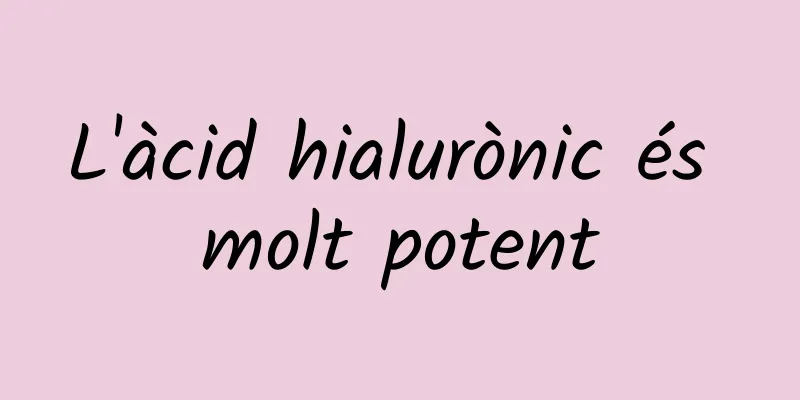 L'àcid hialurònic és molt potent