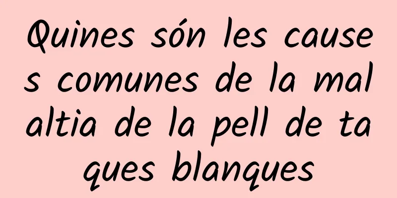 Quines són les causes comunes de la malaltia de la pell de taques blanques
