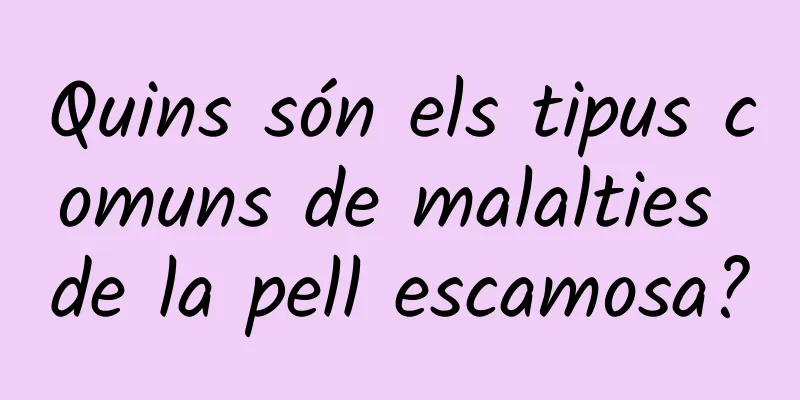 Quins són els tipus comuns de malalties de la pell escamosa?