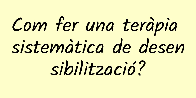 Com fer una teràpia sistemàtica de desensibilització?