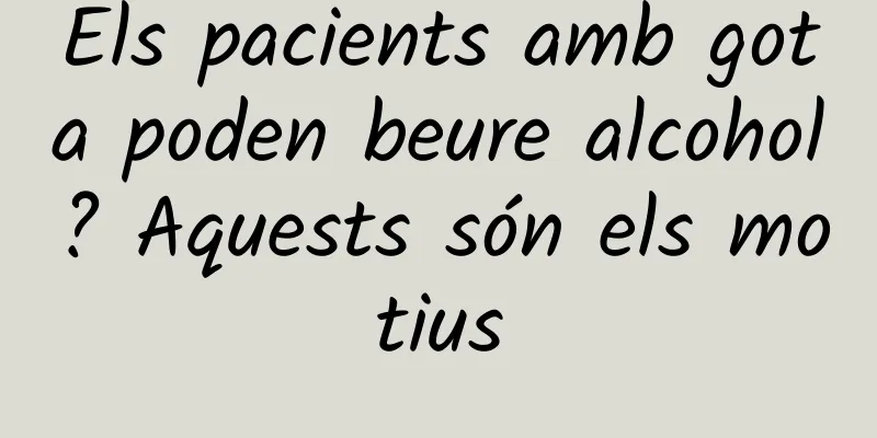 Els pacients amb gota poden beure alcohol? Aquests són els motius