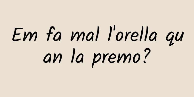 Em fa mal l'orella quan la premo?