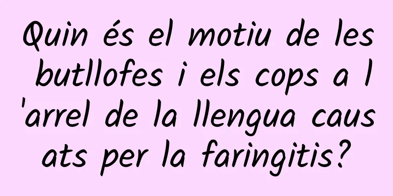 Quin és el motiu de les butllofes i els cops a l'arrel de la llengua causats per la faringitis?