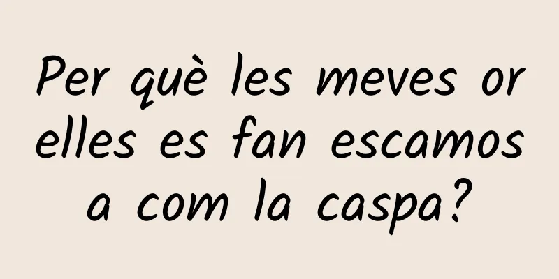 Per què les meves orelles es fan escamosa com la caspa?