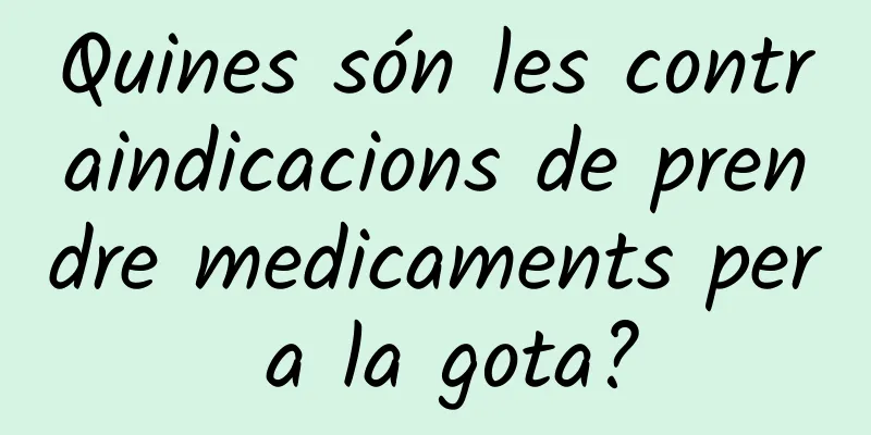 Quines són les contraindicacions de prendre medicaments per a la gota?