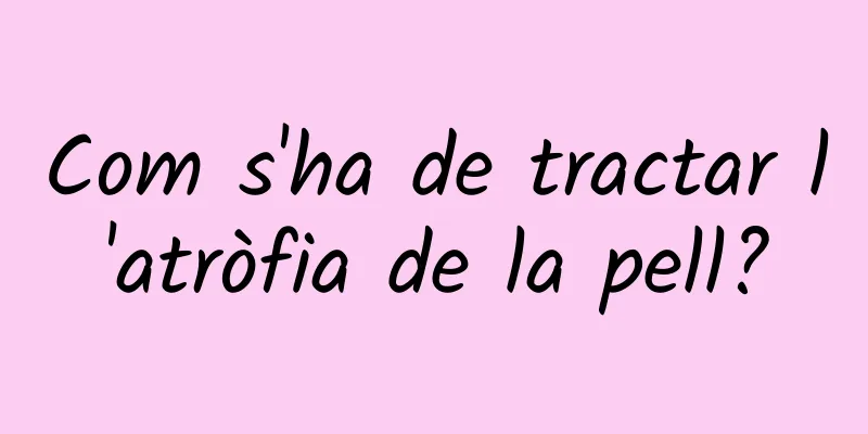 Com s'ha de tractar l'atròfia de la pell?