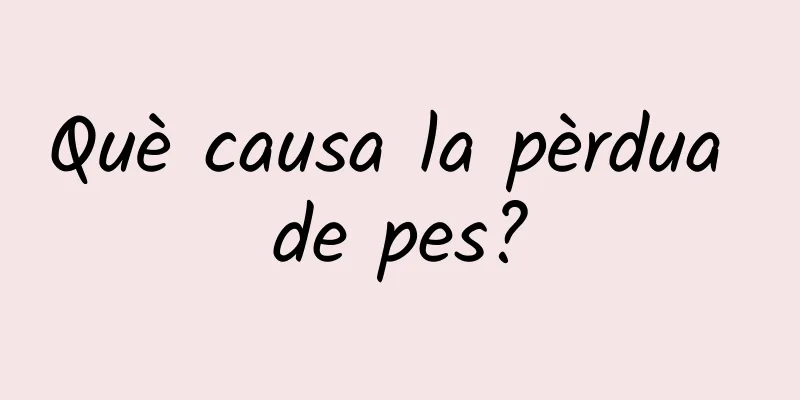 Què causa la pèrdua de pes?