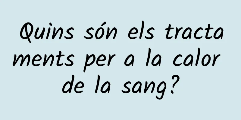 Quins són els tractaments per a la calor de la sang?