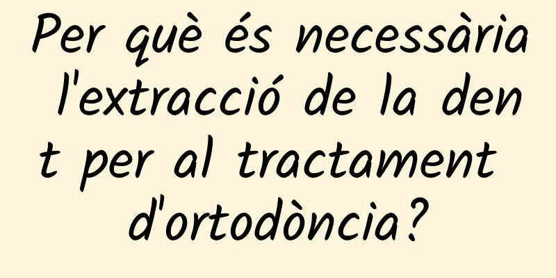 Per què és necessària l'extracció de la dent per al tractament d'ortodòncia?