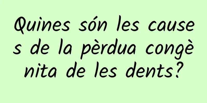 Quines són les causes de la pèrdua congènita de les dents?