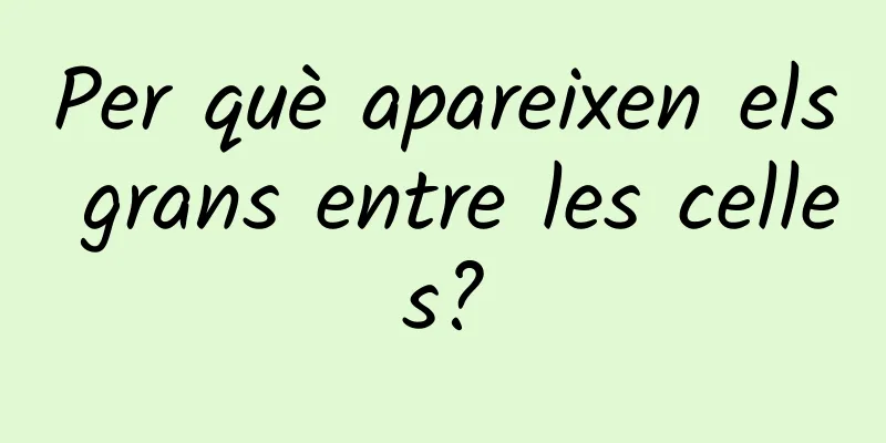 Per què apareixen els grans entre les celles?