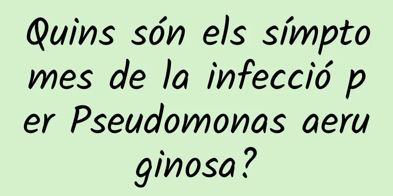 Quins són els símptomes de la infecció per Pseudomonas aeruginosa?