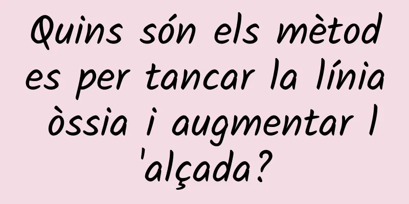 Quins són els mètodes per tancar la línia òssia i augmentar l'alçada?