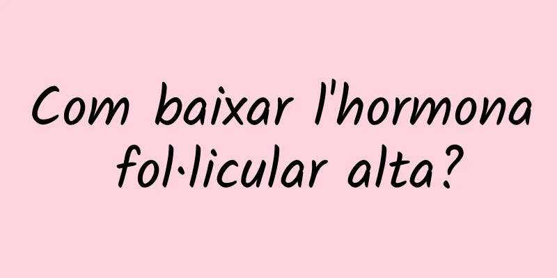Com baixar l'hormona fol·licular alta?