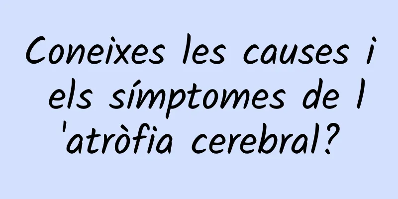 Coneixes les causes i els símptomes de l'atròfia cerebral?