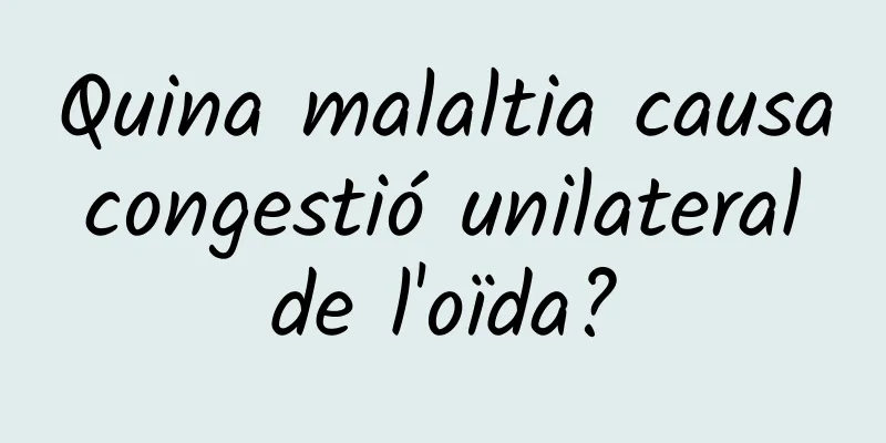 Quina malaltia causa congestió unilateral de l'oïda?