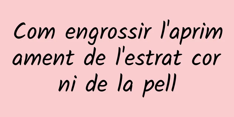 Com engrossir l'aprimament de l'estrat corni de la pell