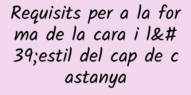 Requisits per a la forma de la cara i l'estil del cap de castanya