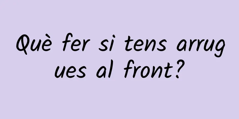 Què fer si tens arrugues al front?
