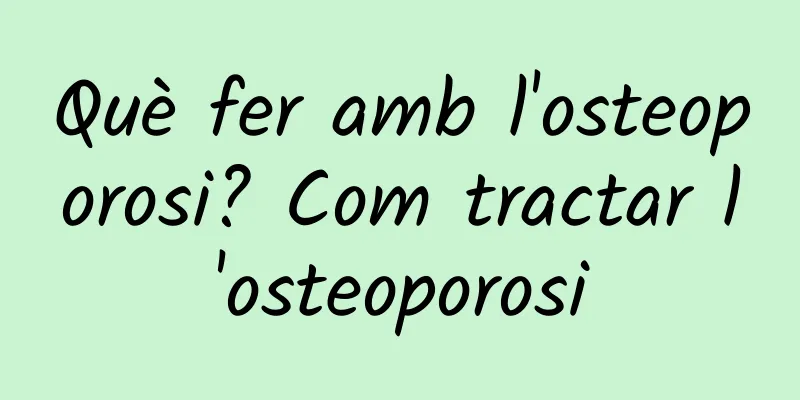 Què fer amb l'osteoporosi? Com tractar l'osteoporosi