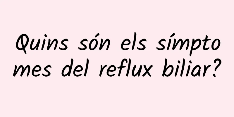 Quins són els símptomes del reflux biliar?