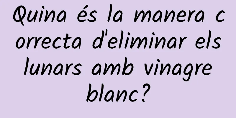 Quina és la manera correcta d'eliminar els lunars amb vinagre blanc?