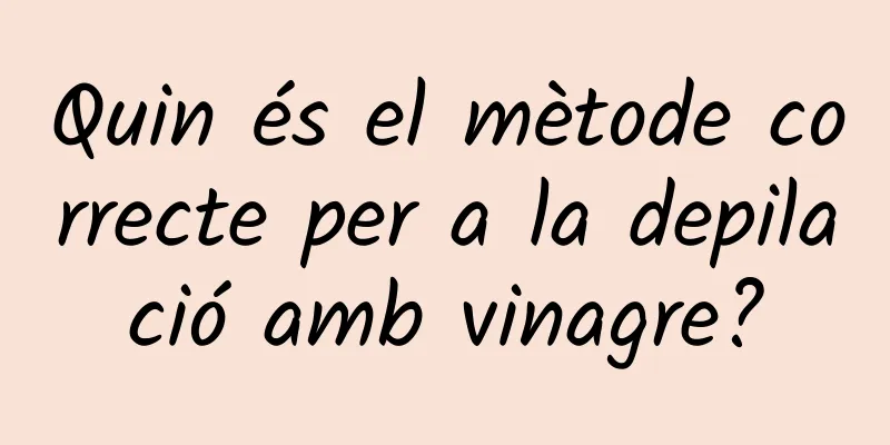 Quin és el mètode correcte per a la depilació amb vinagre?