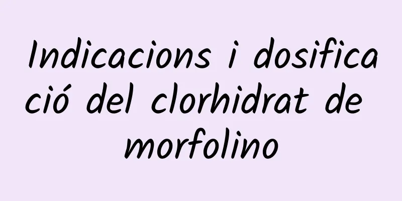 Indicacions i dosificació del clorhidrat de morfolino