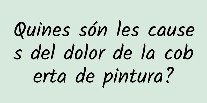 Quines són les causes del dolor de la coberta de pintura?