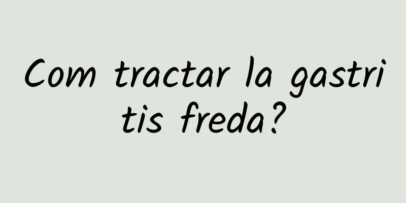 Com tractar la gastritis freda?