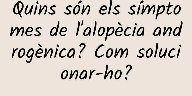 Quins són els símptomes de l'alopècia androgènica? Com solucionar-ho?