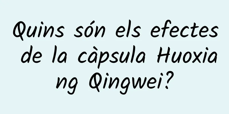 Quins són els efectes de la càpsula Huoxiang Qingwei?