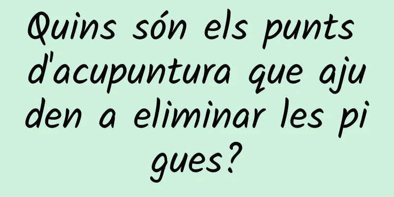 Quins són els punts d'acupuntura que ajuden a eliminar les pigues?