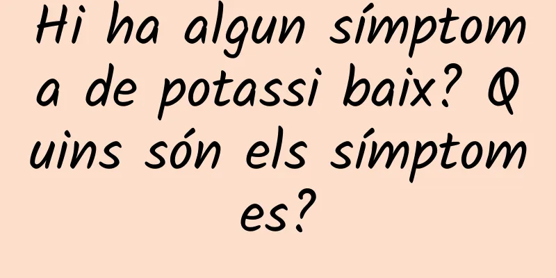 Hi ha algun símptoma de potassi baix? Quins són els símptomes?
