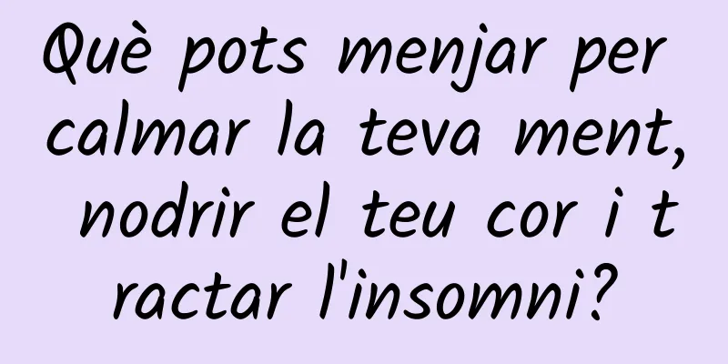 Què pots menjar per calmar la teva ment, nodrir el teu cor i tractar l'insomni?